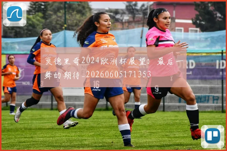 莫德里奇2024欧洲杯展望:最后一舞的期待_20260605171353