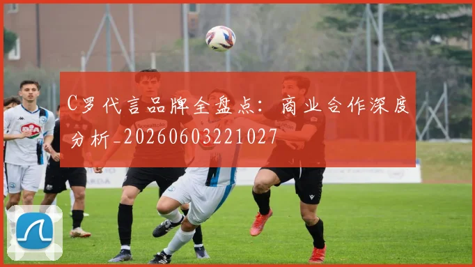 C罗代言品牌全盘点：商业合作深度分析_20260603221027