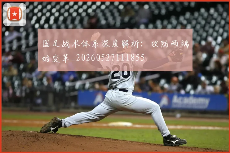 国足战术体系深度解析：攻防两端的变革_20260527111855