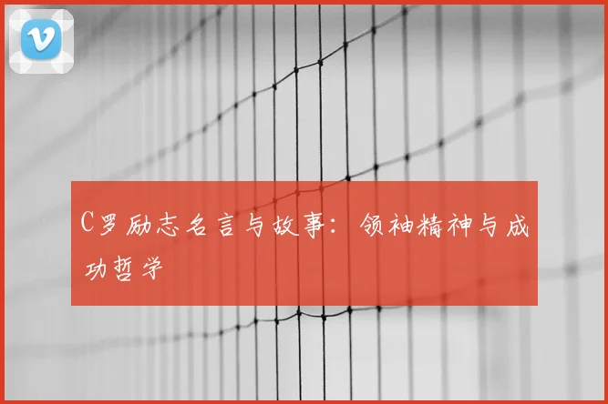 C罗励志名言与故事：领袖精神与成功哲学