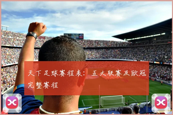 天下足球赛程表：五大联赛及欧冠完整赛程