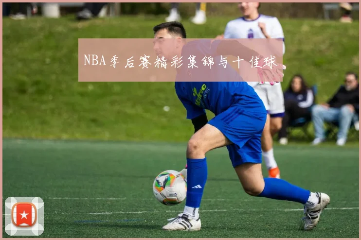 NBA季后赛精彩集锦与十佳球