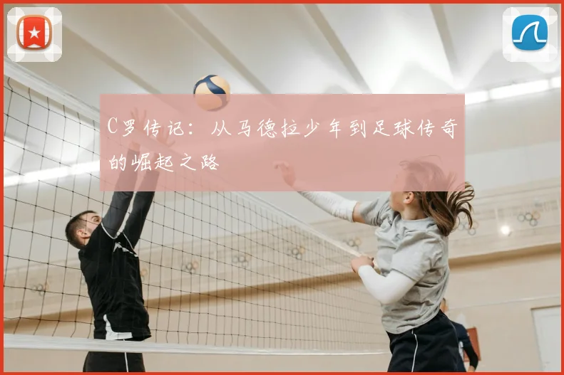 C罗传记：从马德拉少年到足球传奇的崛起之路
