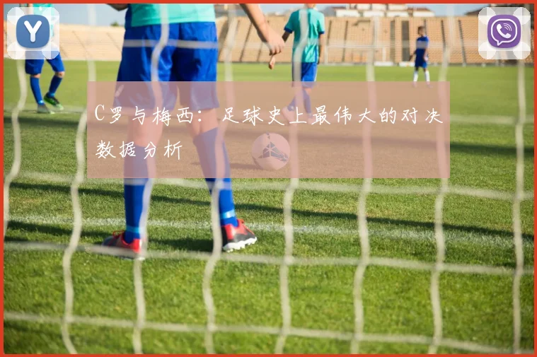 C罗与梅西：足球史上最伟大的对决数据分析