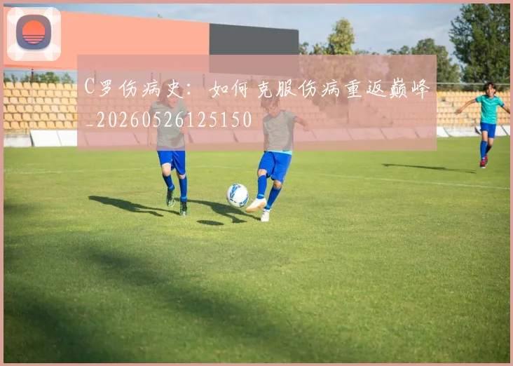 C罗伤病史：如何克服伤病重返巅峰_20260526125150